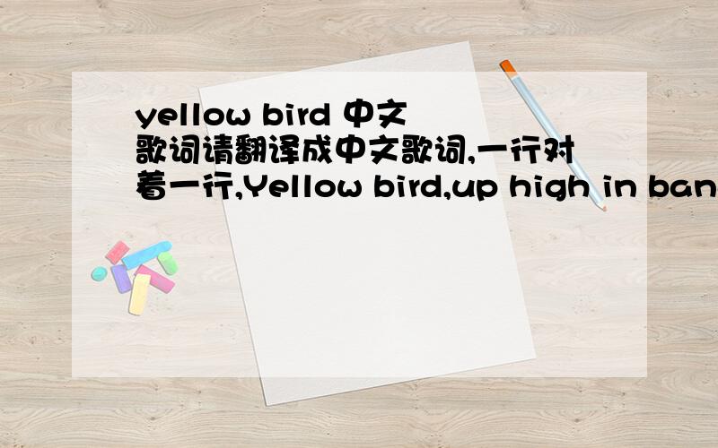 yellow bird 中文歌词请翻译成中文歌词,一行对着一行,Yellow bird,up high in banana tree.Yellow bird,you sit all alone like me.Did your lady friend leave the nest again?That is very sad,makes me feel so bad.You can fly away,in the sky a