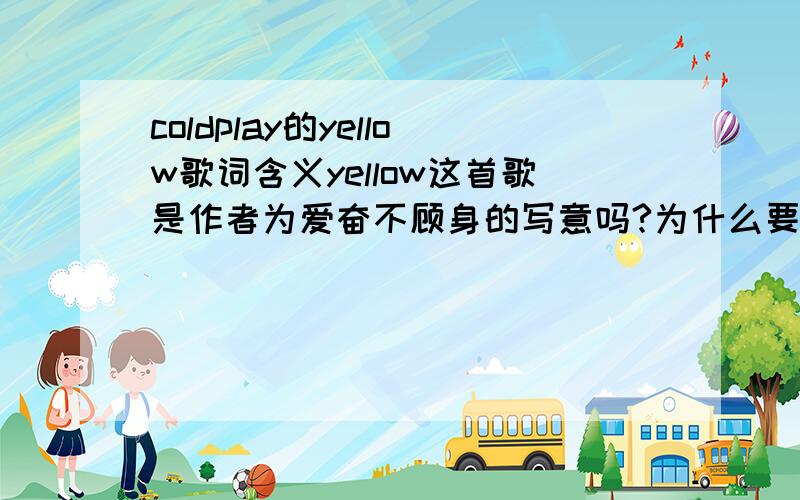 coldplay的yellow歌词含义yellow这首歌是作者为爱奋不顾身的写意吗?为什么要把他们形容成黄色的呢.