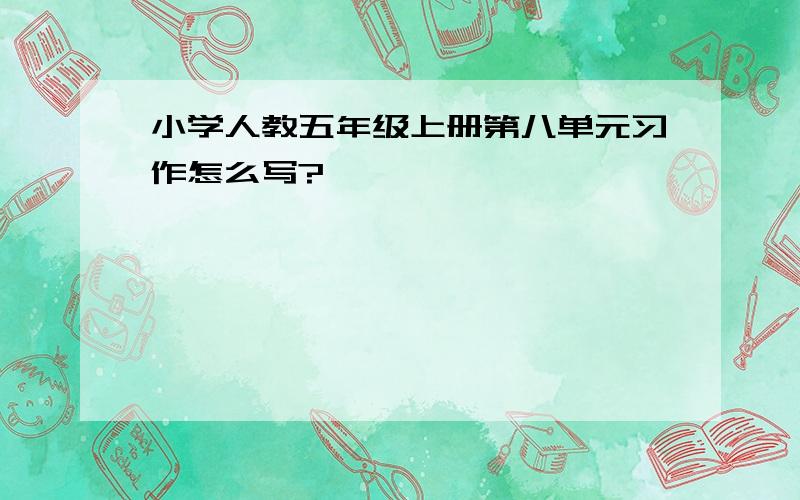 小学人教五年级上册第八单元习作怎么写?