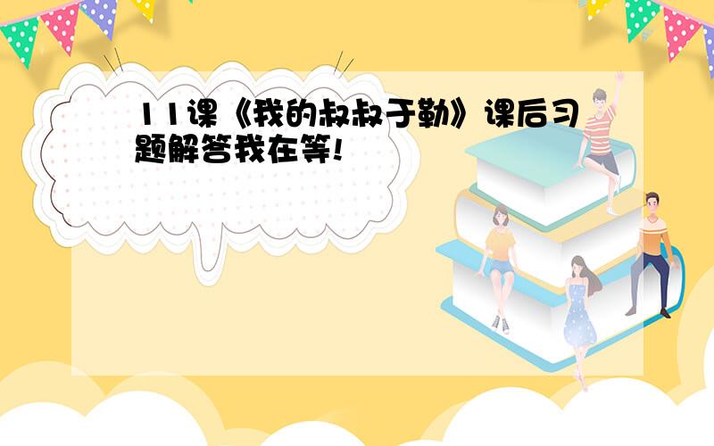 11课《我的叔叔于勒》课后习题解答我在等!