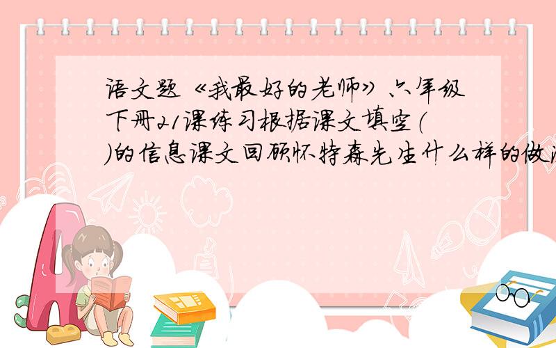 语文题《我最好的老师》六年级下册21课练习根据课文填空（）的信息课文回顾怀特森先生什么样的做法并不是所有人能理解的?“我”被怀特森先生的做法是怎么看的?“我”为什么会有这种