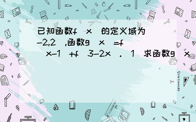 已知函数f(x)的定义域为(-2,2),函数g(x)=f(x-1)+f(3-2x).(1)求函数g(x)的定义域(2)若f(x)是奇函数且在定义域内单调递减,求不等式g(x)