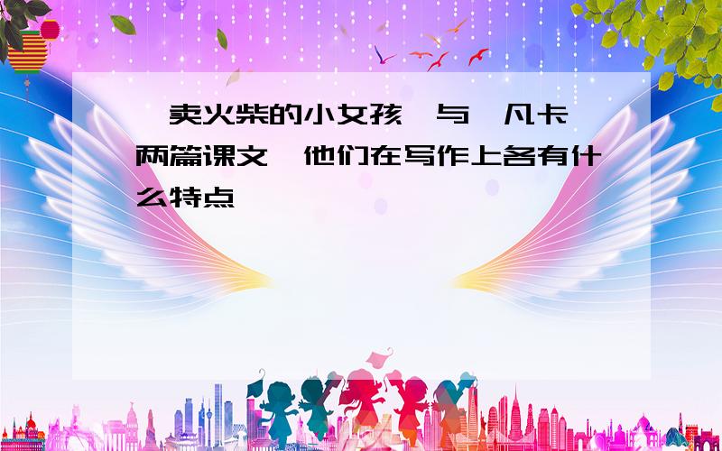 《卖火柴的小女孩》与《凡卡》两篇课文,他们在写作上各有什么特点