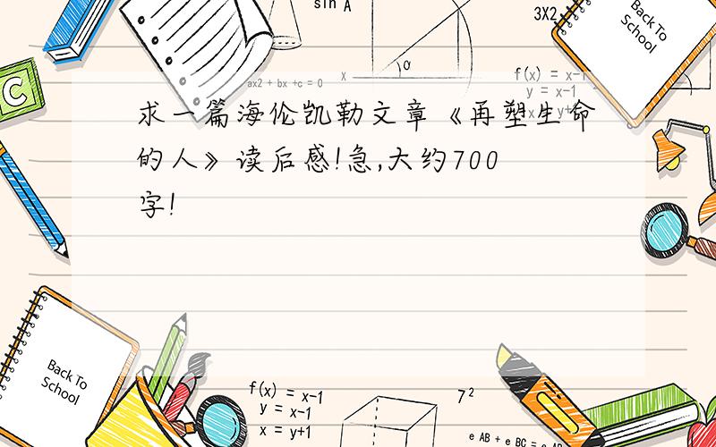 求一篇海伦凯勒文章《再塑生命的人》读后感!急,大约700字!