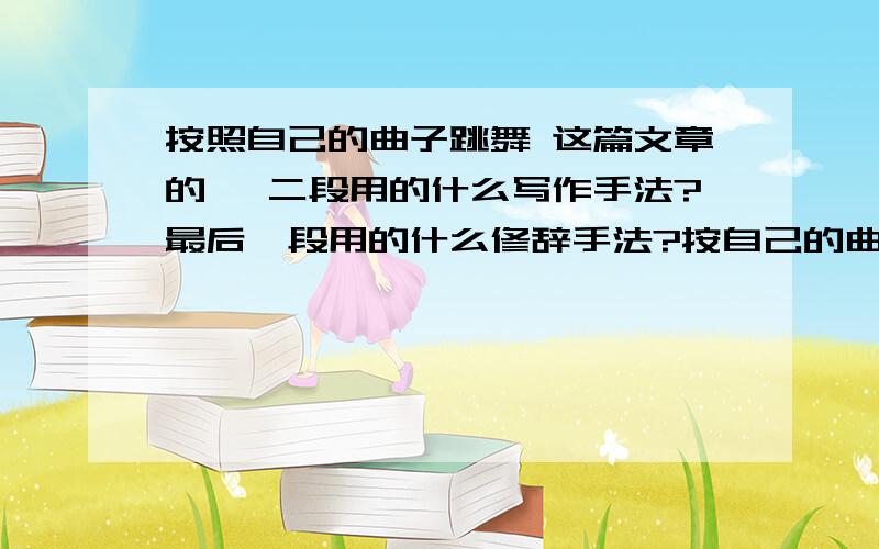 按照自己的曲子跳舞 这篇文章的一 二段用的什么写作手法?最后一段用的什么修辞手法?按自己的曲子跳舞有个人一直想追求快乐/幸福/充实和满足,为此,他总是紧随潮流,当别人有手机的时候,