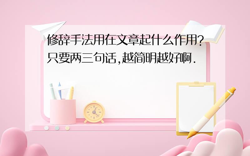 修辞手法用在文章起什么作用?只要两三句话,越简明越好啊.