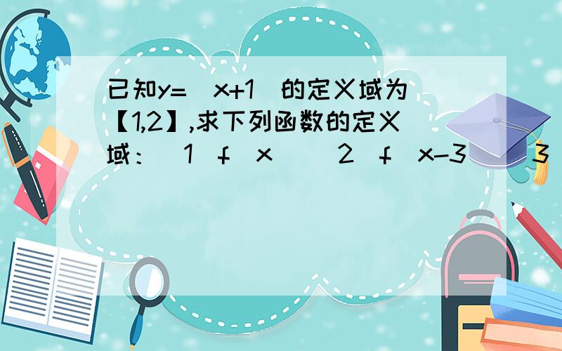 已知y=(x+1)的定义域为【1,2】,求下列函数的定义域：（1）f(x) (2)f(x-3) (3)f(x平方）