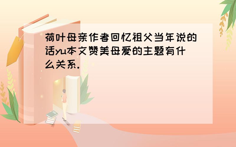 荷叶母亲作者回忆祖父当年说的话yu本文赞美母爱的主题有什么关系.