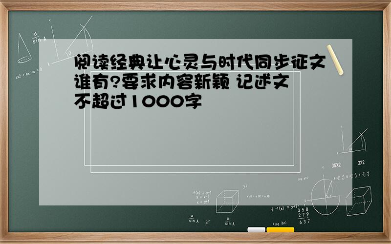 阅读经典让心灵与时代同步征文谁有?要求内容新颖 记述文 不超过1000字