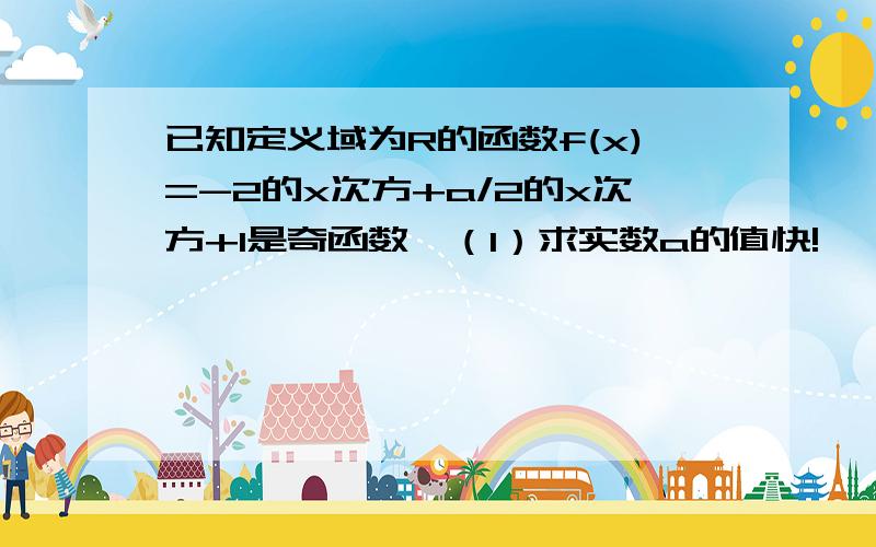 已知定义域为R的函数f(x)=-2的x次方+a/2的x次方+1是奇函数,（1）求实数a的值快!