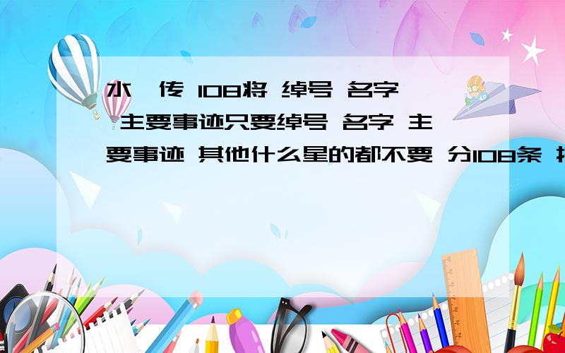 水浒传 108将 绰号 名字 主要事迹只要绰号 名字 主要事迹 其他什么星的都不要 分108条 按照 绰号 - 名字 - 主要事迹的顺序 事迹尽量简洁 有多的话可以写多条