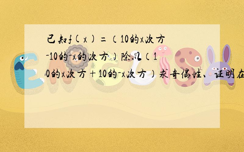 已知f(x)=（10的x次方-10的-x的次方）除以（10的x次方+10的-x次方）求奇偶性、证明在定义域内是增函数求值域