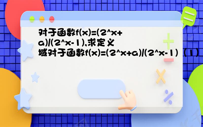 对于函数f(x)=(2^x+a)/(2^x-1),求定义域对于函数f(x)=(2^x+a)/(2^x-1)（1）求函数的定义域（2）当a为何值时,f（x）为奇函数（3）讨论（2）中函数的单调性