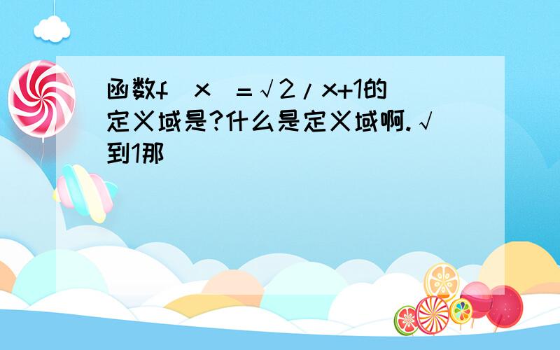 函数f（x）=√2/x+1的定义域是?什么是定义域啊.√到1那