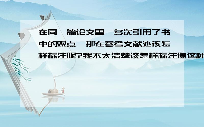 在同一篇论文里,多次引用了书中的观点,那在参考文献处该怎样标注呢?我不太清楚该怎样标注像这种情况下的参考文献,是只写一次参考文献?还是要多次写呢?