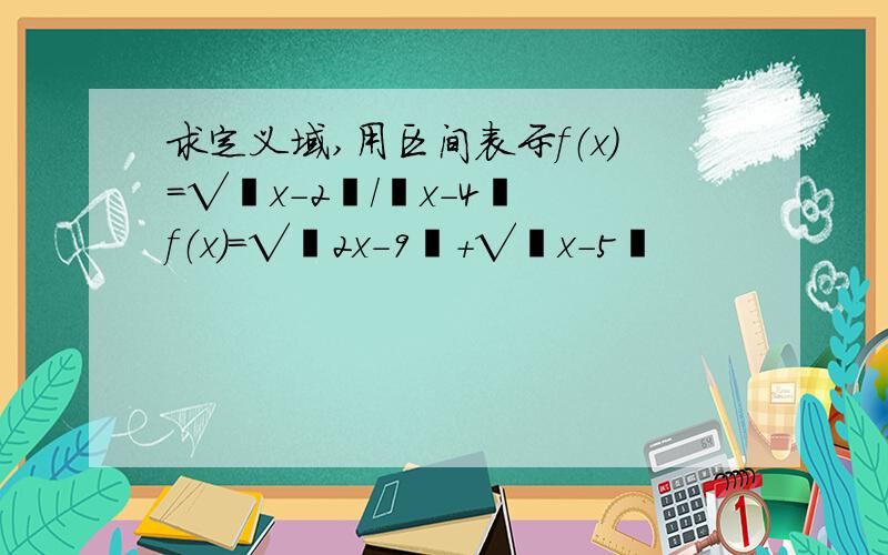 求定义域,用区间表示f（x）=√﹙x-2﹚/﹙x-4﹚ f（x）=√﹙2x-9﹚+√﹙x-5﹚