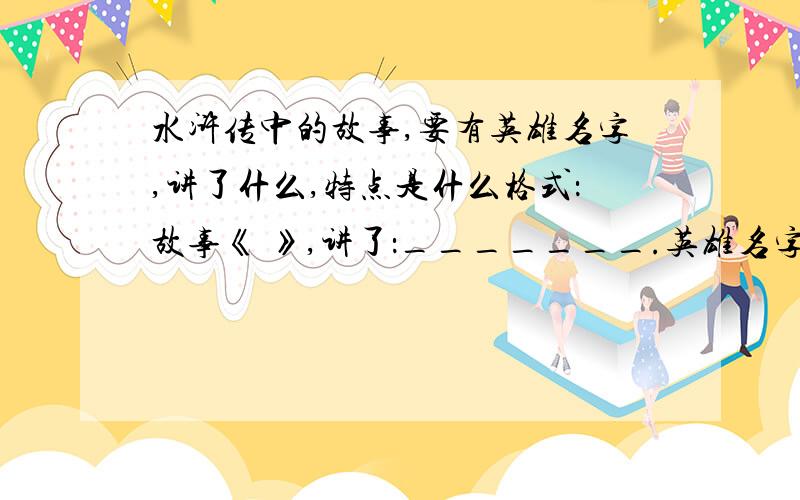 水浒传中的故事,要有英雄名字,讲了什么,特点是什么格式：故事《 》,讲了：_______.英雄名字：_____,特点：_______.