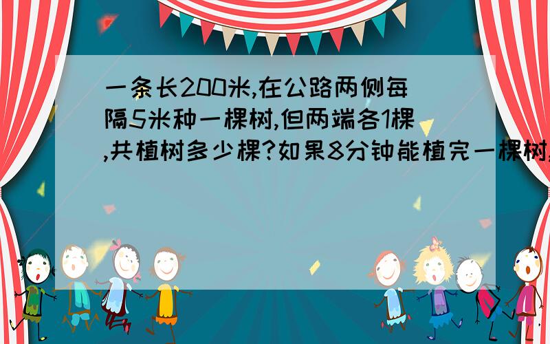 一条长200米,在公路两侧每隔5米种一棵树,但两端各1棵,共植树多少棵?如果8分钟能植完一棵树,种完这些树要多长时间?