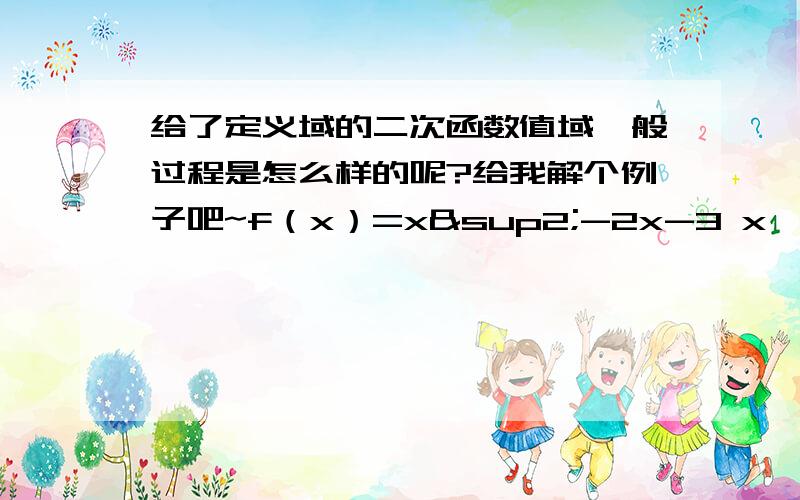 给了定义域的二次函数值域一般过程是怎么样的呢?给我解个例子吧~f（x）=x²-2x-3 x∈【2.3】还有一个是带了根号的f（x）=√-x²+3x-2 +2 的值域