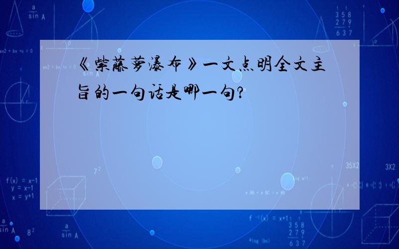 《紫藤萝瀑布》一文点明全文主旨的一句话是哪一句?