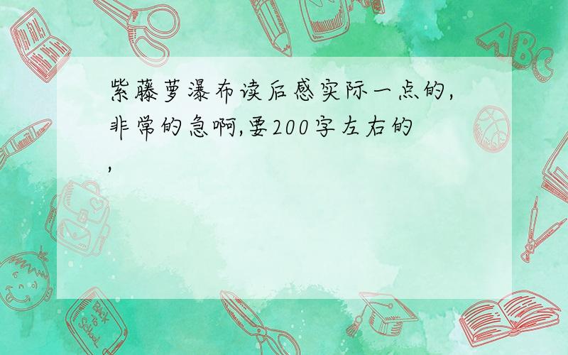 紫藤萝瀑布读后感实际一点的,非常的急啊,要200字左右的,