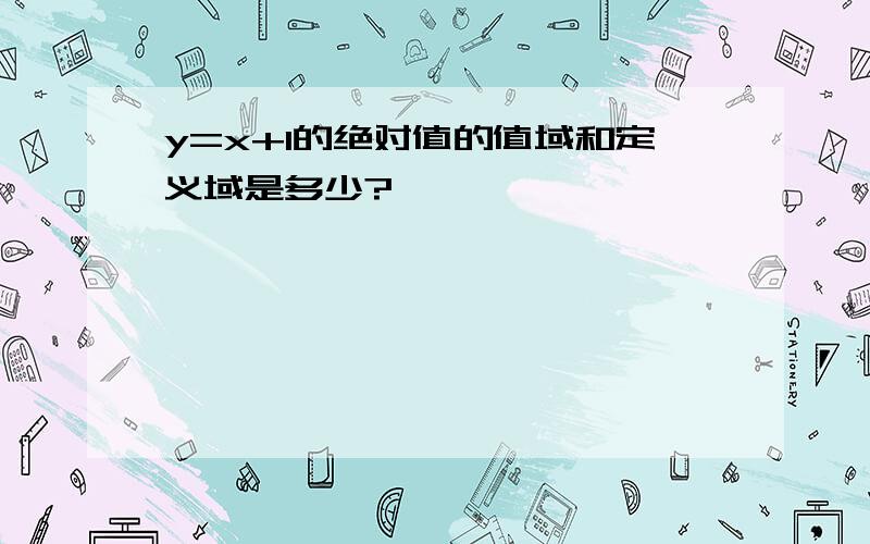 y=x+1的绝对值的值域和定义域是多少?