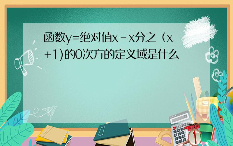 函数y=绝对值x-x分之（x+1)的0次方的定义域是什么