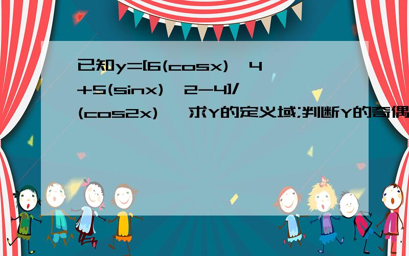 已知y=[6(cosx)^4+5(sinx)^2-4]/(cos2x) ,求Y的定义域;判断Y的奇偶性;求Y的值域.....