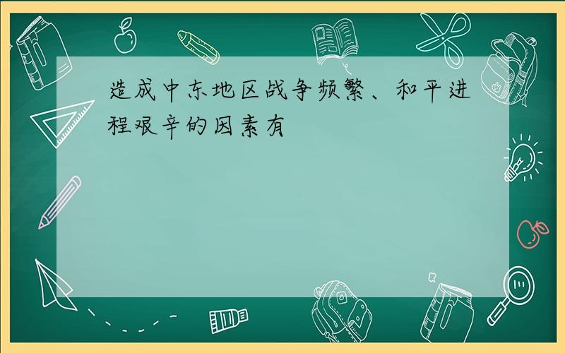 造成中东地区战争频繁、和平进程艰辛的因素有