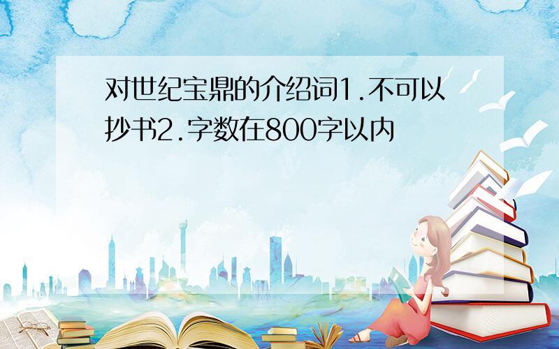 对世纪宝鼎的介绍词1.不可以抄书2.字数在800字以内