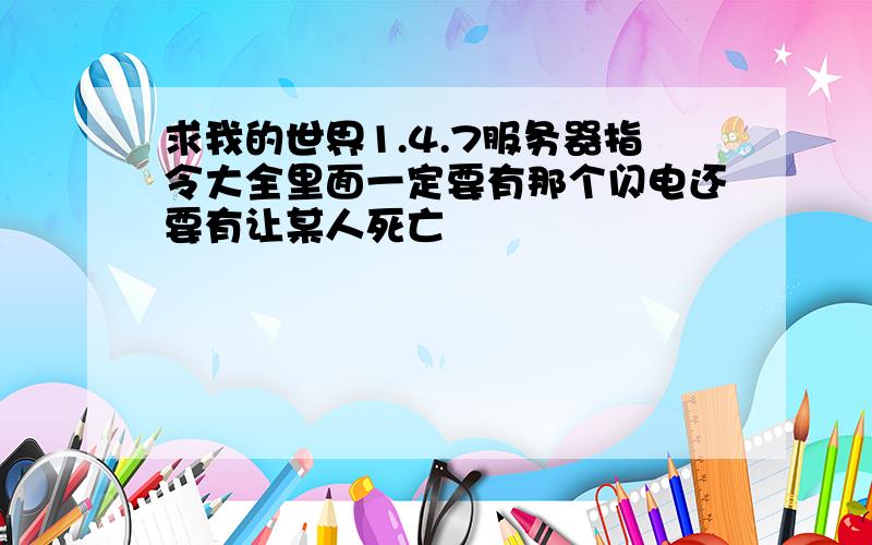 求我的世界1.4.7服务器指令大全里面一定要有那个闪电还要有让某人死亡