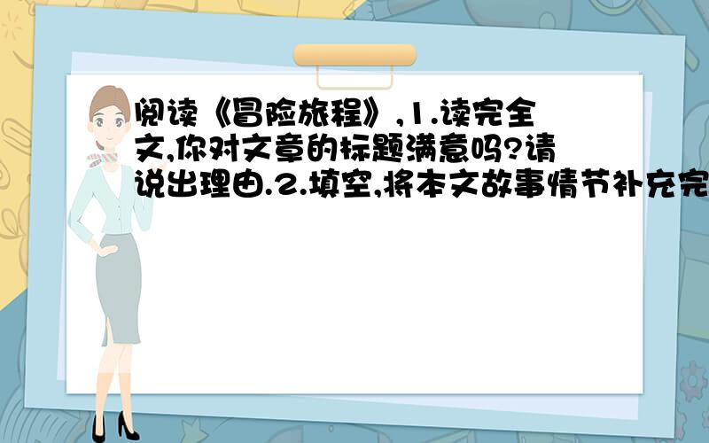 阅读《冒险旅程》,1.读完全文,你对文章的标题满意吗?请说出理由.2.填空,将本文故事情节补充完整.离家出走→□□□□→□□□□→写忏悔信→□□□□→家灯欢迎3.第十四小节的景物描写