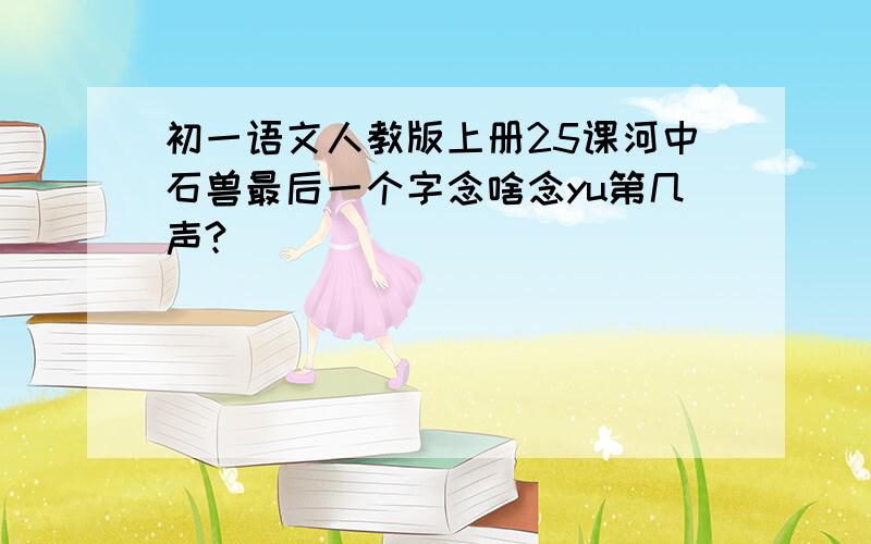 初一语文人教版上册25课河中石兽最后一个字念啥念yu第几声?