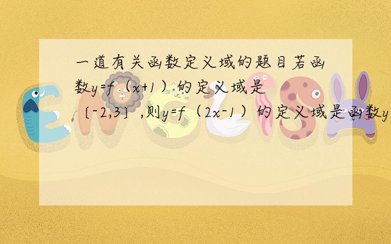 一道有关函数定义域的题目若函数y=f（x+1）的定义域是〔-2,3〕,则y=f（2x-1）的定义域是函数y=f（x+1）的定义域指的是 -2≤x+1≤3但为什么解析上讲函数y=f（x+1）的定义域是-2≤x≤3难道小括号