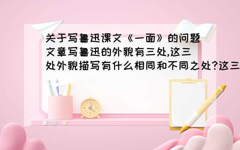 关于写鲁迅课文《一面》的问题文章写鲁迅的外貌有三处,这三处外貌描写有什么相同和不同之处?这三次外貌描写有什么作用?在写人物方面,你收获到了什么?