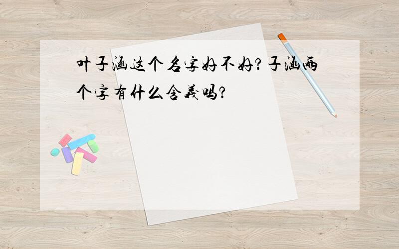 叶子涵这个名字好不好?子涵两个字有什么含义吗?