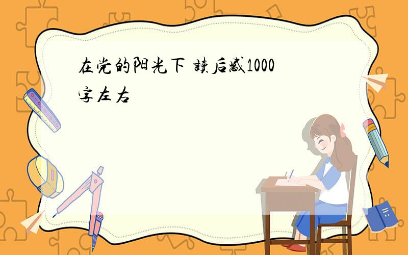 在党的阳光下 读后感1000字左右