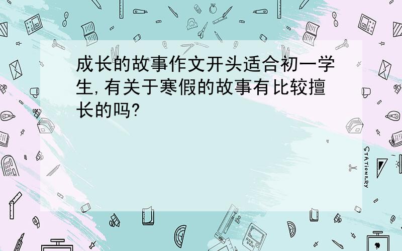 成长的故事作文开头适合初一学生,有关于寒假的故事有比较擅长的吗?