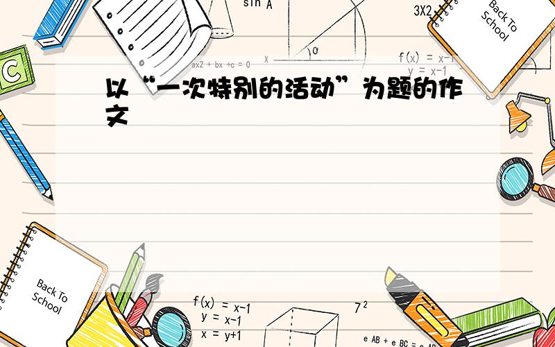 以“一次特别的活动”为题的作文