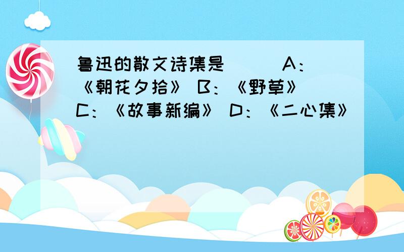 鲁迅的散文诗集是 ( )A：《朝花夕拾》 B：《野草》 C：《故事新编》 D：《二心集》