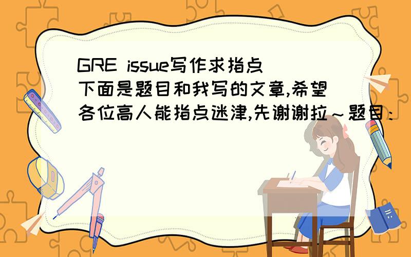 GRE issue写作求指点下面是题目和我写的文章,希望各位高人能指点迷津,先谢谢拉～题目： 