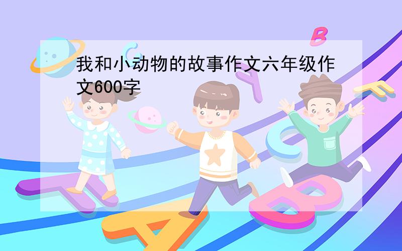 我和小动物的故事作文六年级作文600字