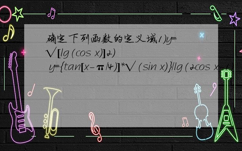 确定下列函数的定义域1）y=√[lg(cos x)]2) y={tan[x-π/4)]*√(sin x)}/lg(2cos x-1)