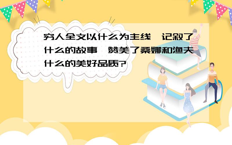 穷人全文以什么为主线,记叙了什么的故事,赞美了桑娜和渔夫什么的美好品质?