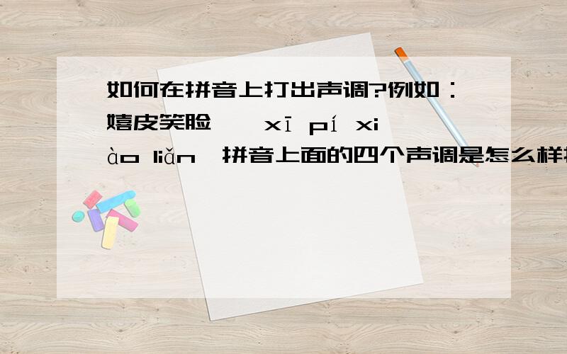 如何在拼音上打出声调?例如：嬉皮笑脸——xī pí xiào liǎn,拼音上面的四个声调是怎么样打出来的啊?