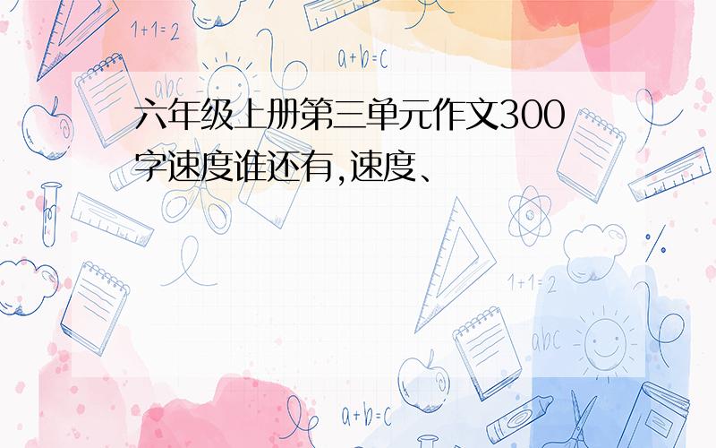 六年级上册第三单元作文300字速度谁还有,速度、