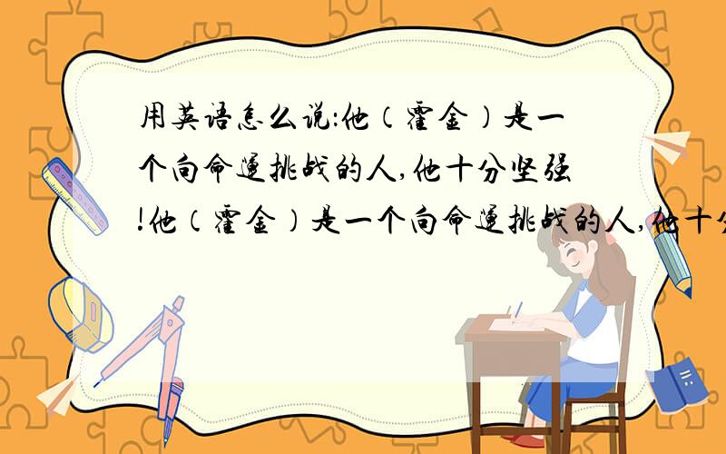 用英语怎么说：他（霍金）是一个向命运挑战的人,他十分坚强!他（霍金）是一个向命运挑战的人,他十分坚强!英语饿