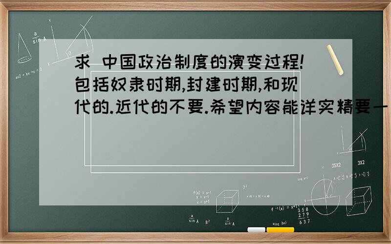 求 中国政治制度的演变过程!包括奴隶时期,封建时期,和现代的.近代的不要.希望内容能详实精要一点!谢谢!额  朋友们的回答我很满意,但是还望得到现代政治制度的主要内容.谢谢!