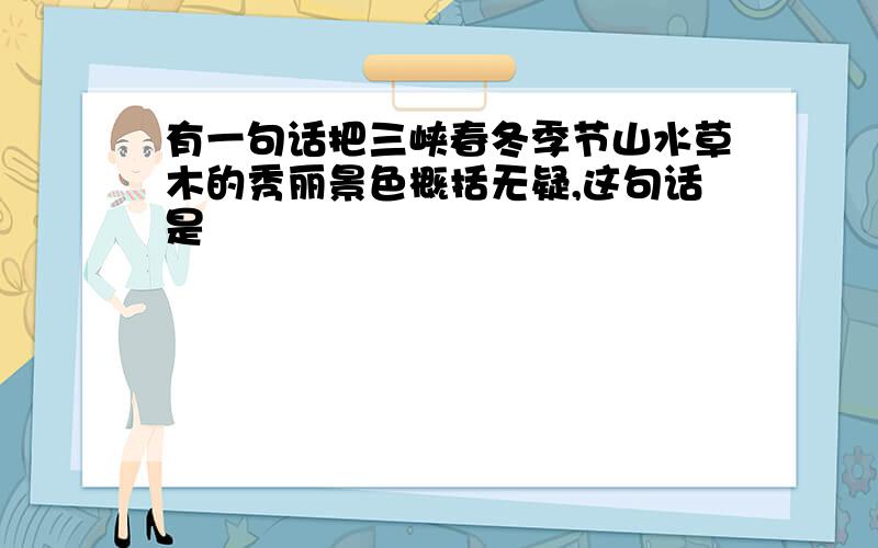 有一句话把三峡春冬季节山水草木的秀丽景色概括无疑,这句话是