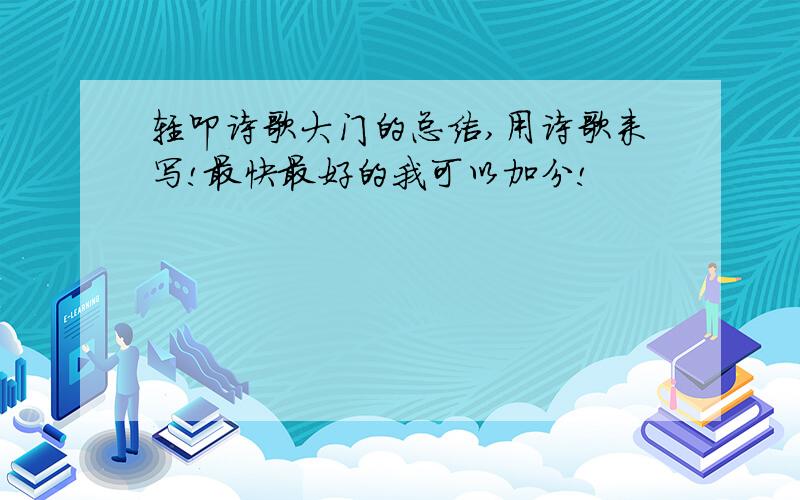 轻叩诗歌大门的总结,用诗歌来写!最快最好的我可以加分!